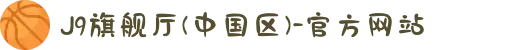 J9旗舰厅(中国区)-官方网站